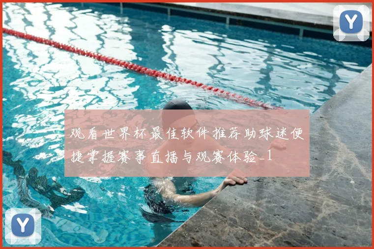 观看世界杯最佳软件推荐助球迷便捷掌握赛事直播与观赛体验_1