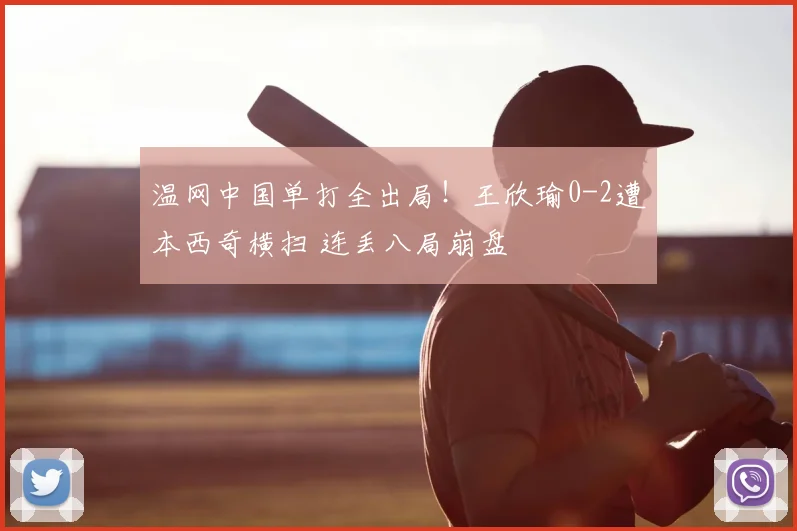 温网中国单打全出局!王欣瑜0-2遭本西奇横扫 连丢八局崩盘