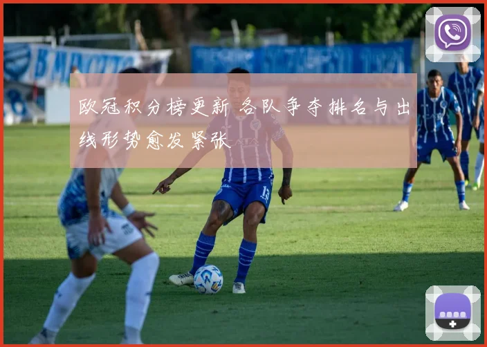 欧冠积分榜更新 各队争夺排名与出线形势愈发紧张