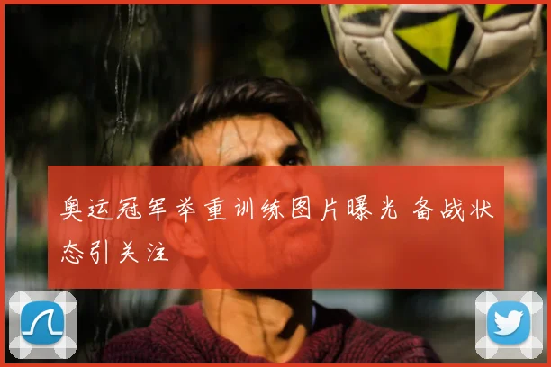 奥运冠军举重训练图片曝光 备战状态引关注