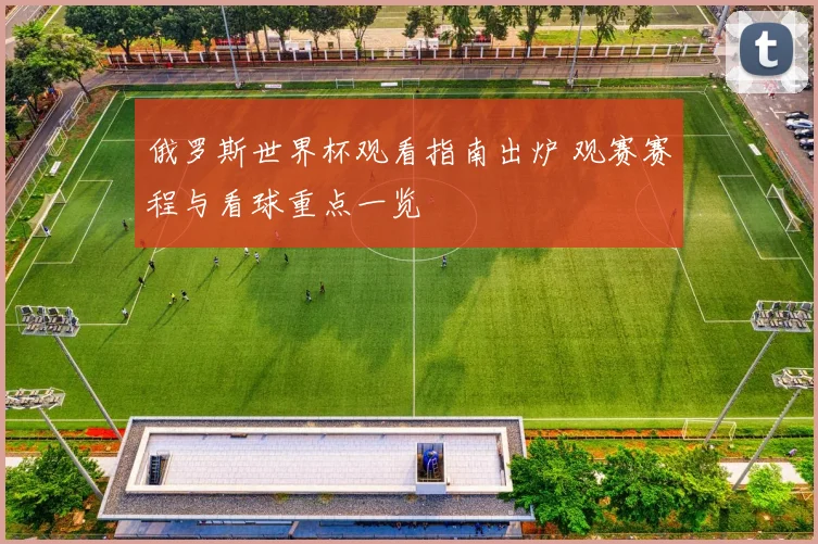 俄罗斯世界杯观看指南出炉 观赛赛程与看球重点一览