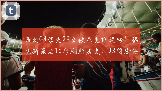 马刺G4领先29分被尼克斯逆转!福克斯最后15秒刷新历史,JR得谢他