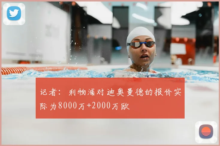 记者：利物浦对迪奥曼德的报价实际为8000万+2000万欧