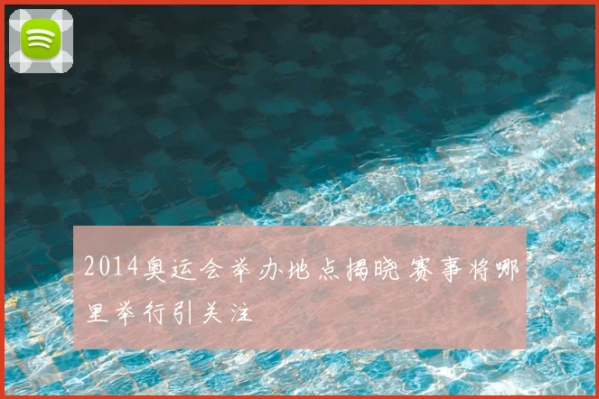 2014奥运会举办地点揭晓 赛事将哪里举行引关注