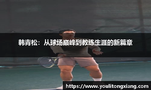 韩青松：从球场巅峰到教练生涯的新篇章